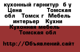 кухонный гарнитур  б/у › Цена ­ 10 500 - Томская обл., Томск г. Мебель, интерьер » Кухни. Кухонная мебель   . Томская обл.